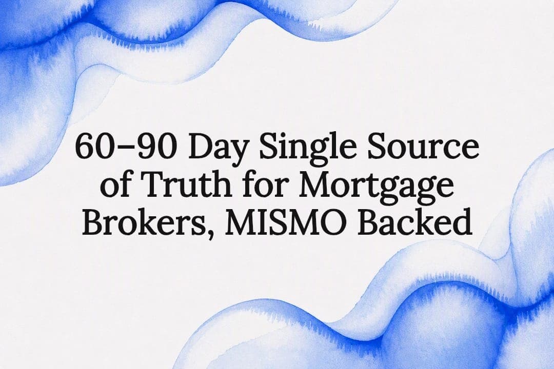60–90 Day Single Source of Truth for Mortgage Brokers, MISMO Backed