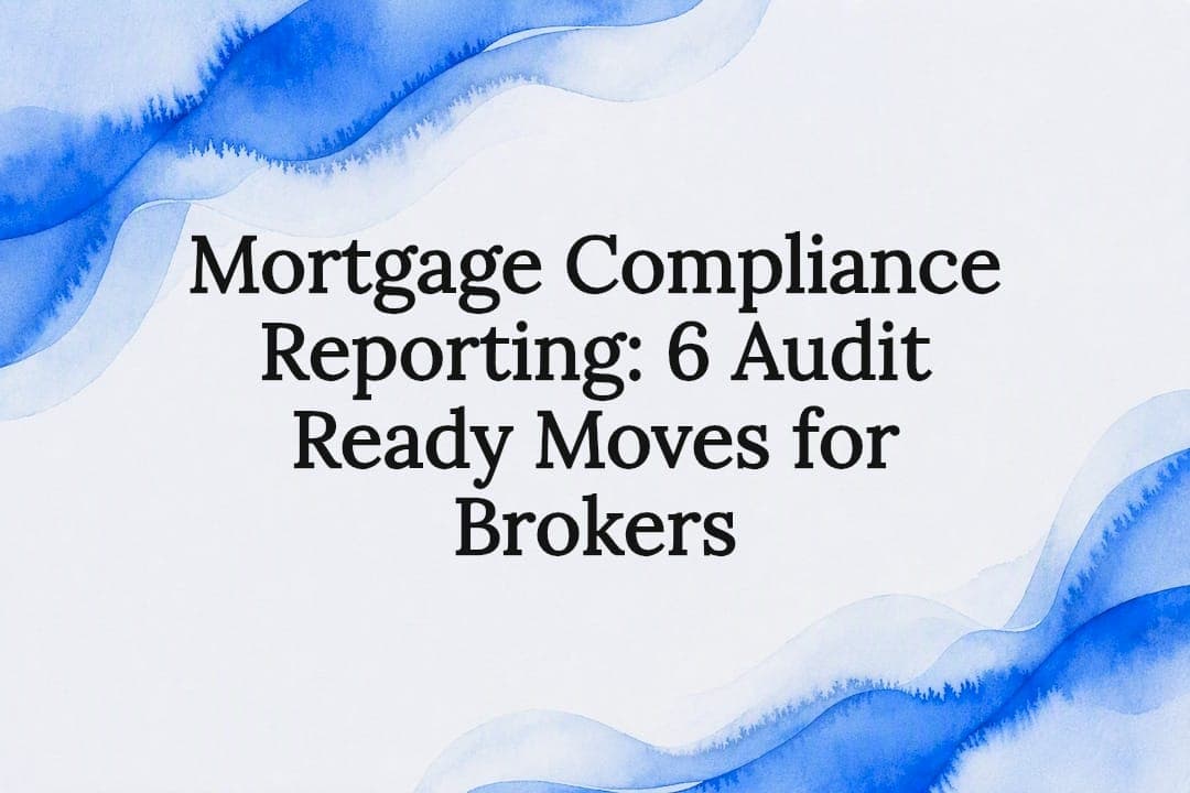 Mortgage Compliance Reporting: 6 Audit Ready Moves for Brokers