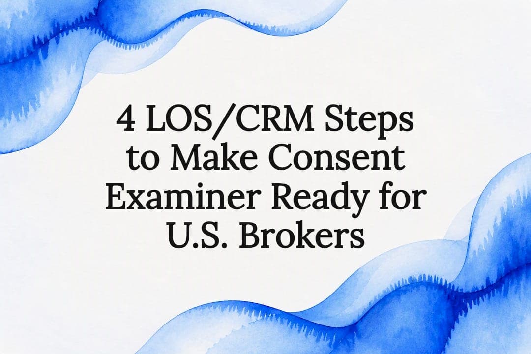 4 LOS/CRM Steps to Make Consent Examiner Ready for U.S. Brokers