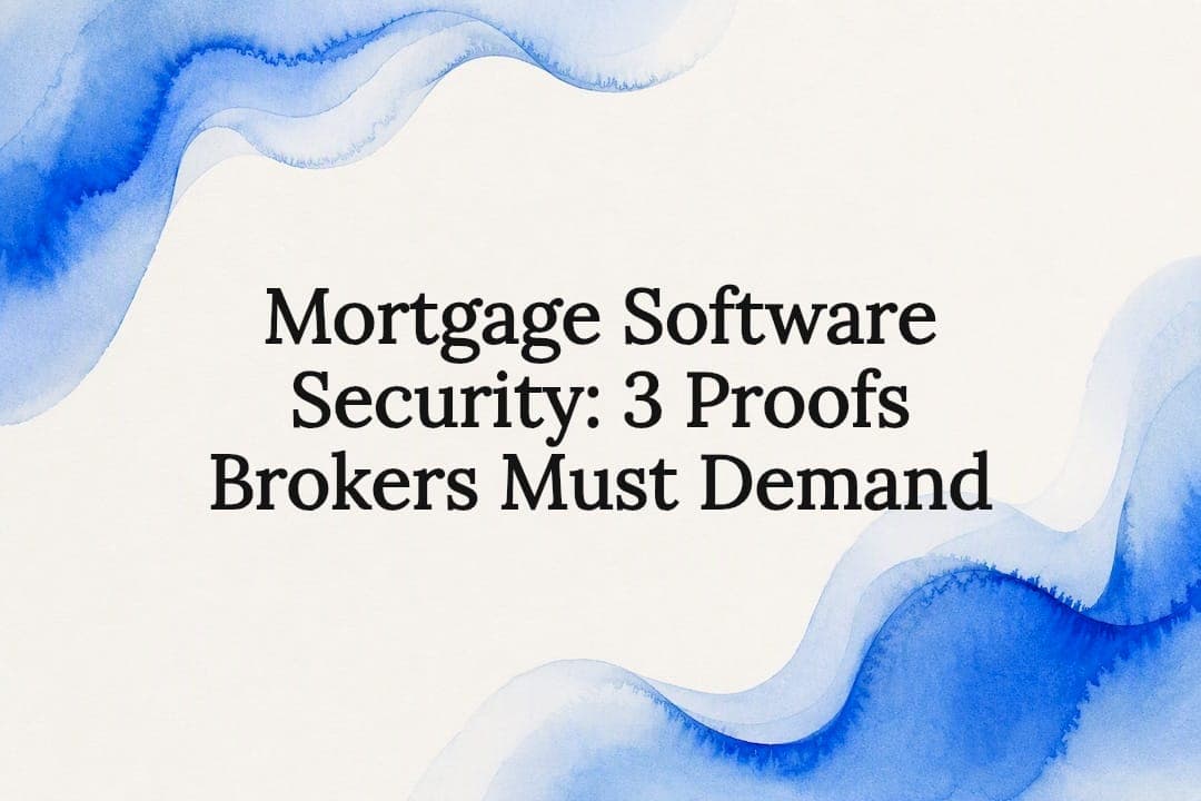 Mortgage Software Security: 3 Proofs Brokers Must Demand