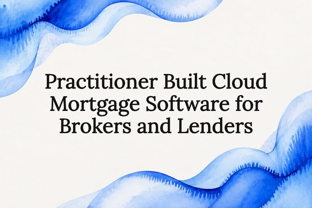 Practitioner Built Cloud Mortgage Software for Brokers and Lenders