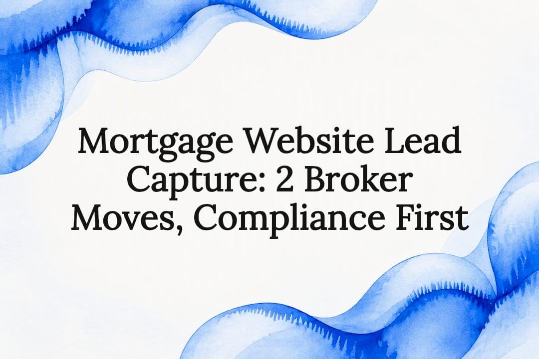 Mortgage Website Lead Capture: 2 Broker Moves, Compliance First
